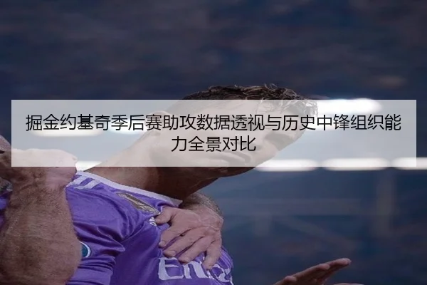 掘金约基奇季后赛助攻数据透视与历史中锋组织能力全景对比