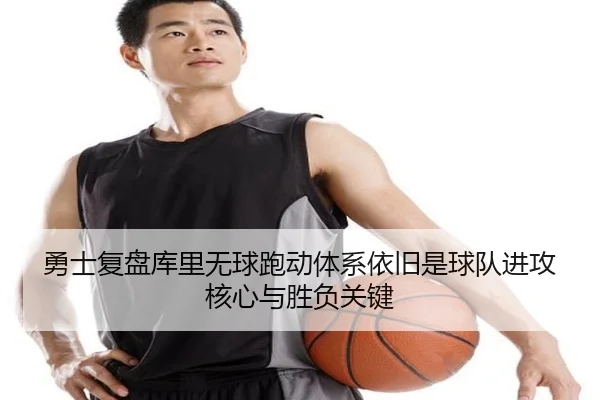 勇士复盘库里无球跑动体系依旧是球队进攻核心与胜负关键