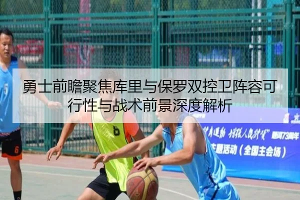 勇士前瞻聚焦库里与保罗双控卫阵容可行性与战术前景深度解析
