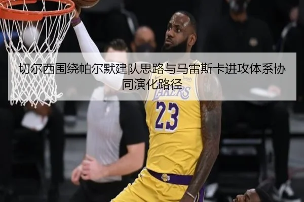 切尔西围绕帕尔默建队思路与马雷斯卡进攻体系协同演化路径