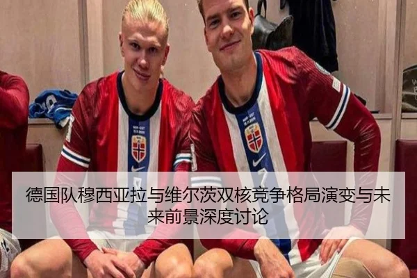德国队穆西亚拉与维尔茨双核竞争格局演变与未来前景深度讨论