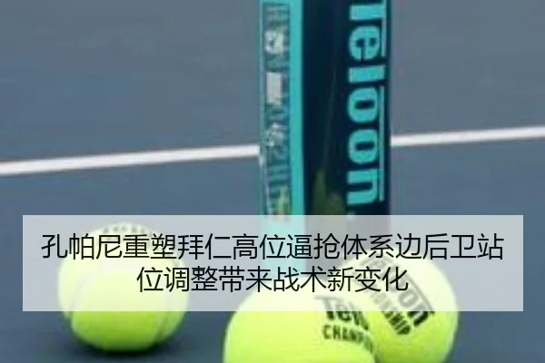 孔帕尼重塑拜仁高位逼抢体系边后卫站位调整带来战术新变化