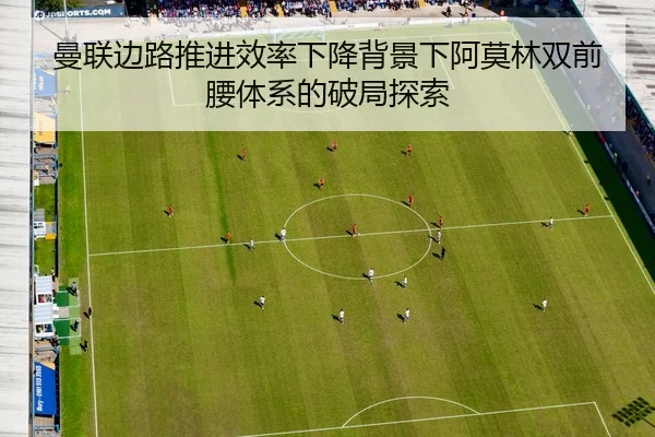 曼联边路推进效率下降背景下阿莫林双前腰体系的破局探索