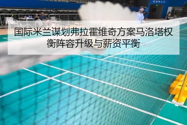 国际米兰谋划弗拉霍维奇方案马洛塔权衡阵容升级与薪资平衡